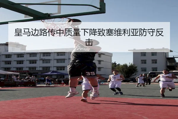 皇马边路传中质量下降致塞维利亚防守反击